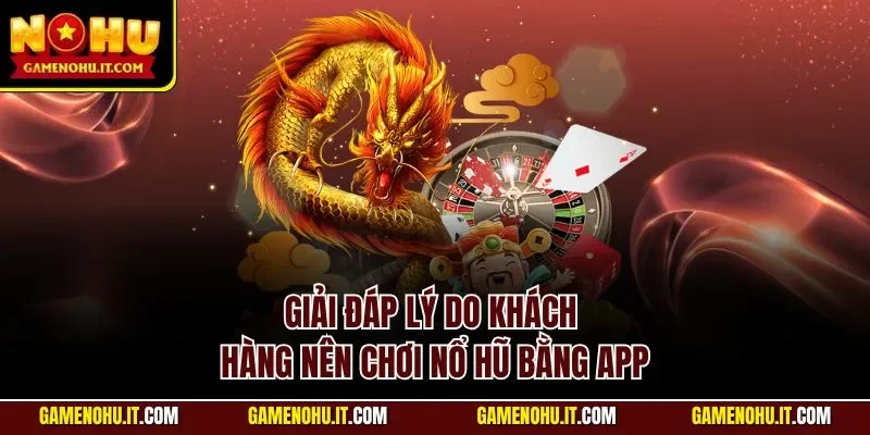 Giải đáp lý do khách hàng nên chơi nổ hũ bằng app
