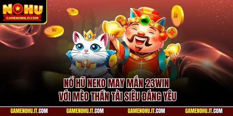 Nổ hũ Neko may mắn 23WIN với mèo thần tài siêu đáng yêu