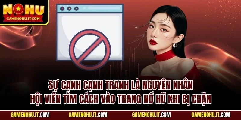 Sự cạnh cạnh tranh là nguyên nhân hội viên tìm cách vào trang nổ hũ khi bị chặn